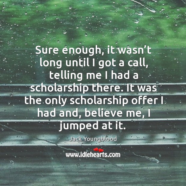 Sure enough, it wasn’t long until I got a call, telling me I had a scholarship there. Jack Youngblood Picture Quote