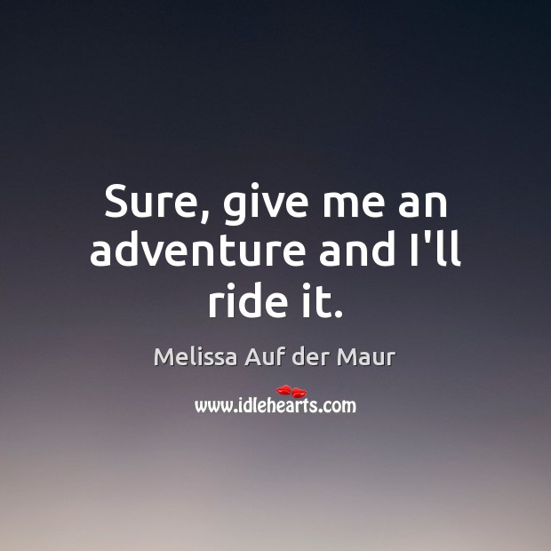 Sure, give me an adventure and I’ll ride it. Melissa Auf der Maur Picture Quote