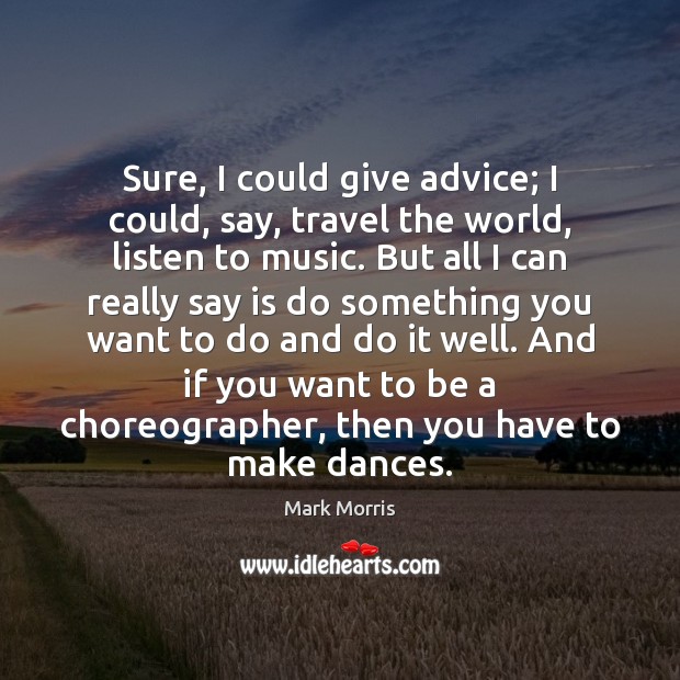 Sure, I could give advice; I could, say, travel the world, listen Image