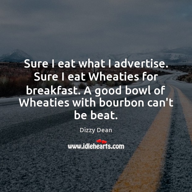 Sure I eat what I advertise. Sure I eat Wheaties for breakfast. Dizzy Dean Picture Quote
