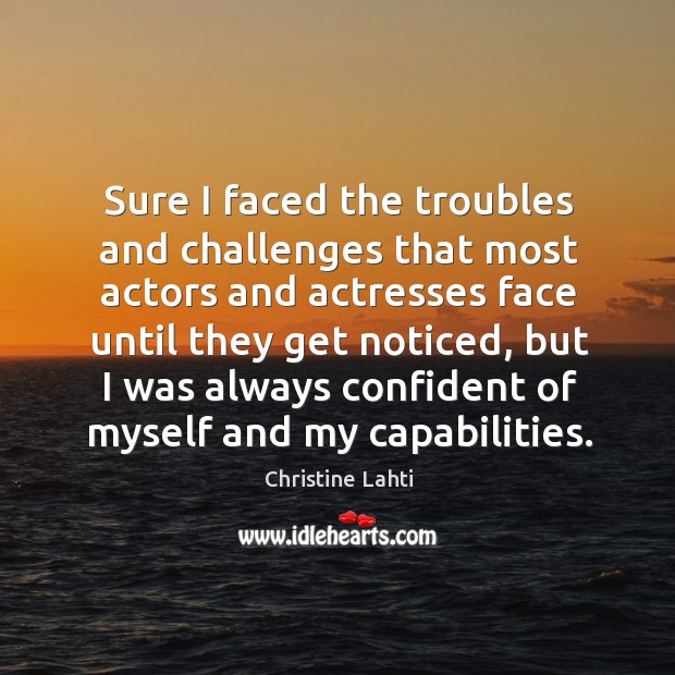 Sure I faced the troubles and challenges that most actors and actresses face until they Christine Lahti Picture Quote