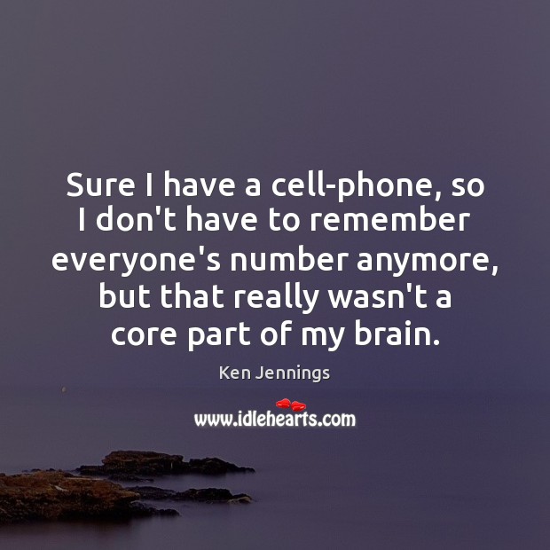 Sure I have a cell-phone, so I don’t have to remember everyone’s Ken Jennings Picture Quote