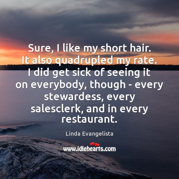 Sure, I like my short hair. It also quadrupled my rate. I Linda Evangelista Picture Quote