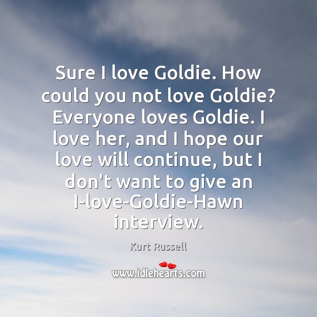 Sure I love Goldie. How could you not love Goldie? Everyone loves Kurt Russell Picture Quote