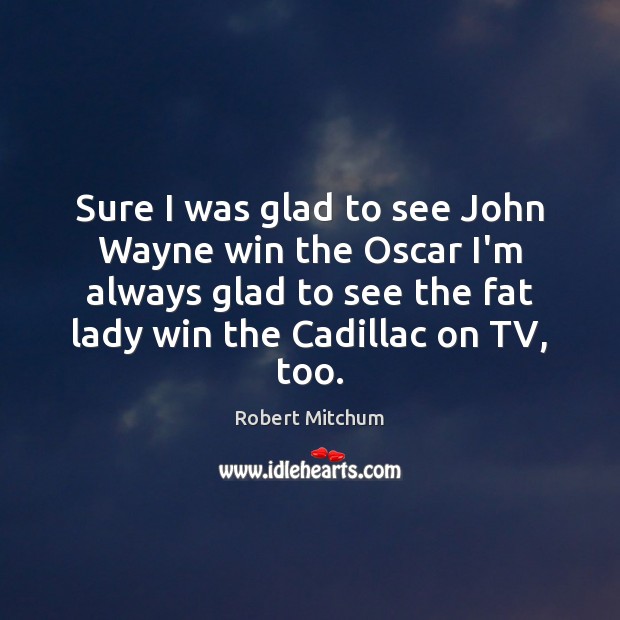Sure I was glad to see John Wayne win the Oscar I’m Robert Mitchum Picture Quote