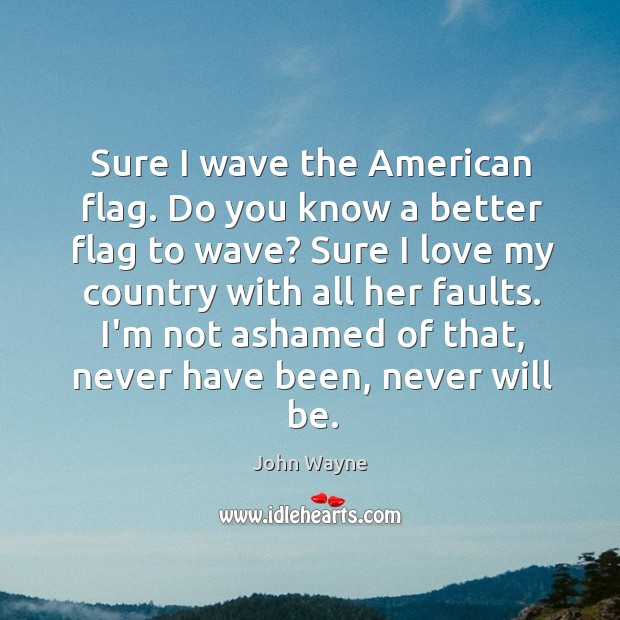 Sure I wave the American flag. Do you know a better flag John Wayne Picture Quote