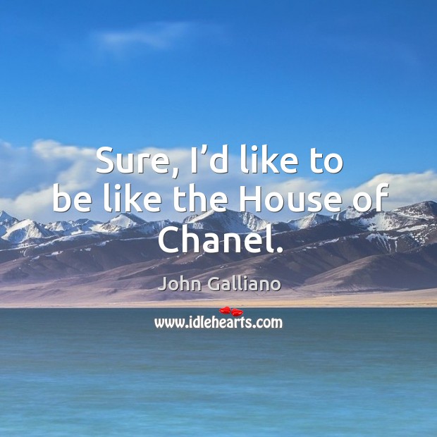 Sure, I’d like to be like the house of chanel. John Galliano Picture Quote