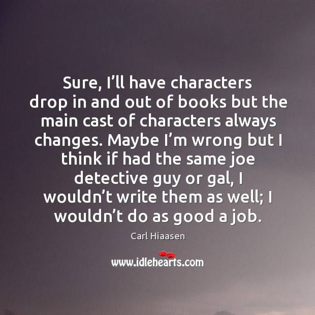 Sure, I’ll have characters drop in and out of books but the main cast of characters always changes. Carl Hiaasen Picture Quote