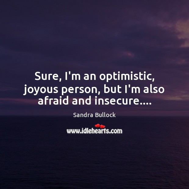 Sure, I’m an optimistic, joyous person, but I’m also afraid and insecure…. Sandra Bullock Picture Quote
