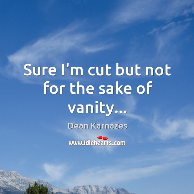 Sure I’m cut but not for the sake of vanity… Dean Karnazes Picture Quote