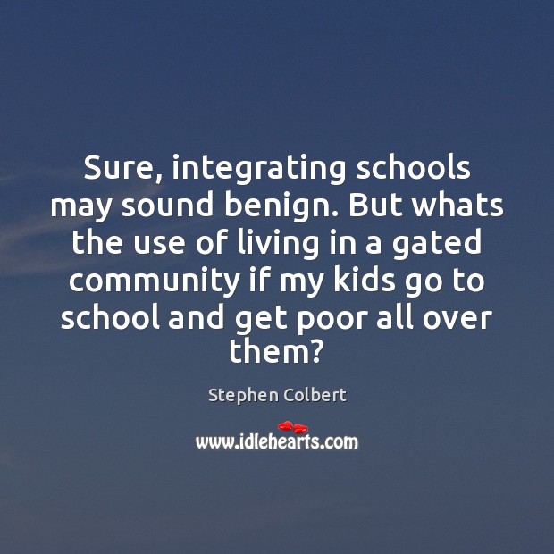 Sure, integrating schools may sound benign. But whats the use of living Stephen Colbert Picture Quote