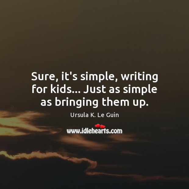 Sure, it’s simple, writing for kids… Just as simple as bringing them up. Image