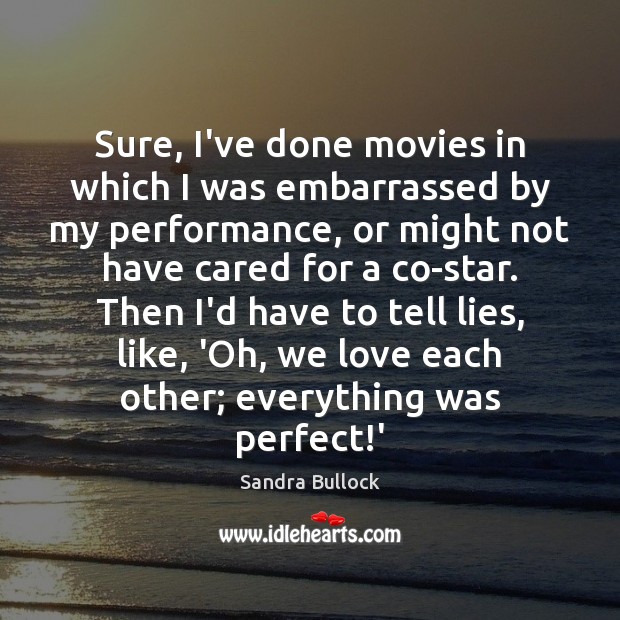 Sure, I’ve done movies in which I was embarrassed by my performance, Sandra Bullock Picture Quote