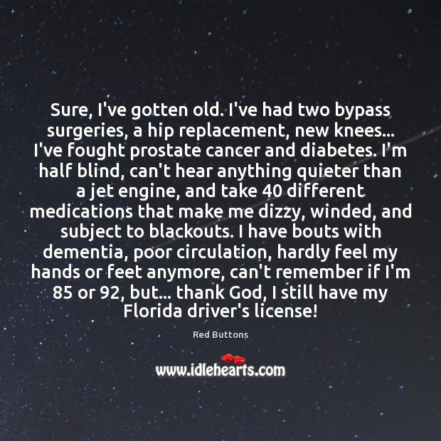 Sure, I’ve gotten old. I’ve had two bypass surgeries, a hip replacement, Red Buttons Picture Quote