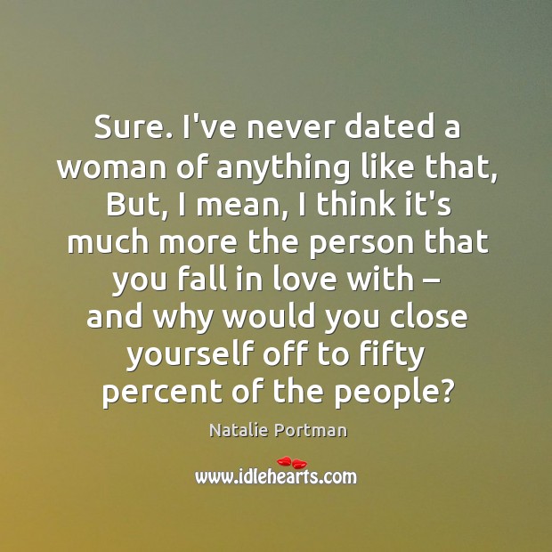 Sure. I’ve never dated a woman of anything like that, But, I Natalie Portman Picture Quote