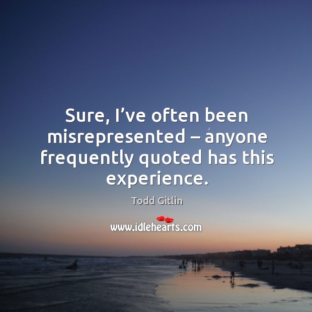 Sure, I’ve often been misrepresented – anyone frequently quoted has this experience. Image