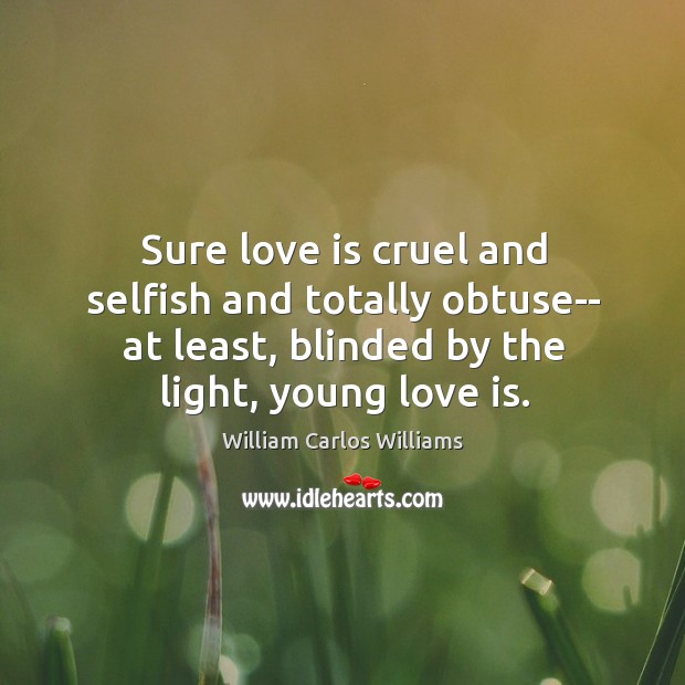 Sure love is cruel and selfish and totally obtuse– at least, blinded Love Is Quotes Image