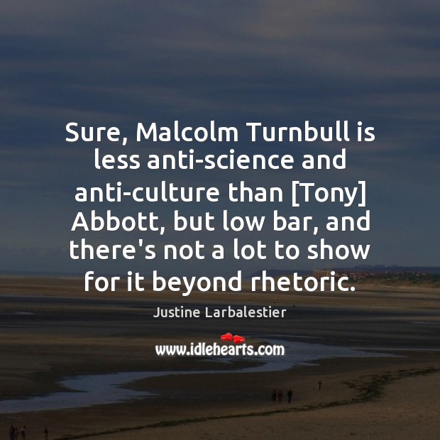 Sure, Malcolm Turnbull is less anti-science and anti-culture than [Tony] Abbott, but Justine Larbalestier Picture Quote