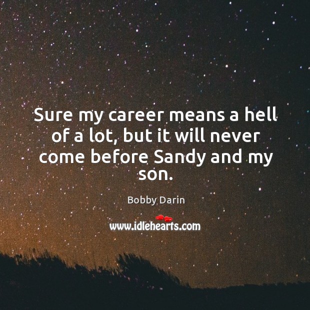 Sure my career means a hell of a lot, but it will never come before sandy and my son. Bobby Darin Picture Quote