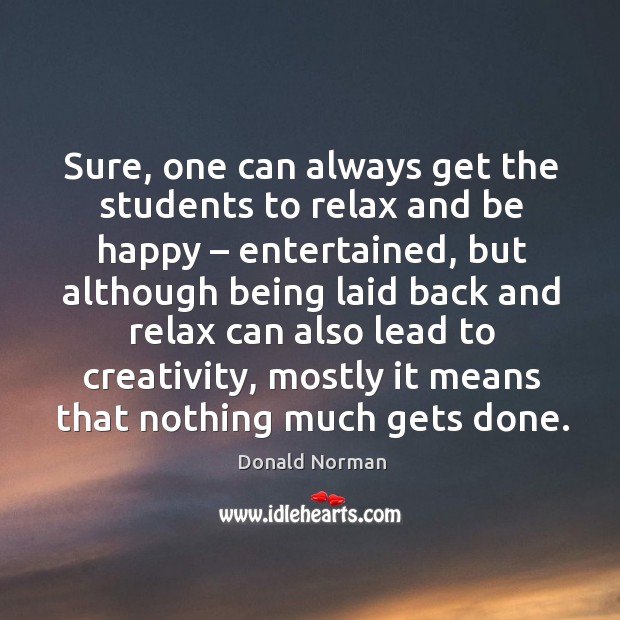 Sure, one can always get the students to relax and be happy – entertained Donald Norman Picture Quote