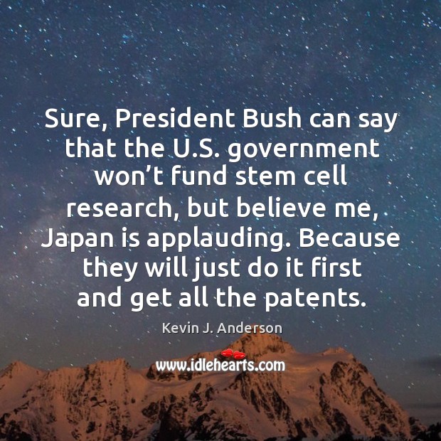 Sure, president bush can say that the u.s. Government won’t fund stem cell research Kevin J. Anderson Picture Quote