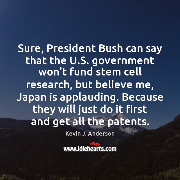 Sure, President Bush can say that the U.S. government won’t fund Kevin J. Anderson Picture Quote