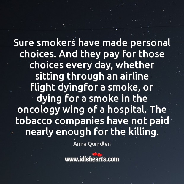 Sure smokers have made personal choices. And they pay for those choices Anna Quindlen Picture Quote