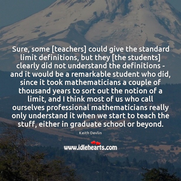 Sure, some [teachers] could give the standard limit definitions, but they [the Keith Devlin Picture Quote
