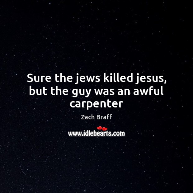 Sure the jews killed jesus, but the guy was an awful carpenter Zach Braff Picture Quote