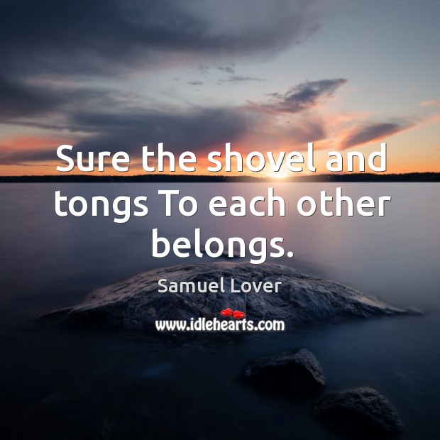 Sure the shovel and tongs To each other belongs. Samuel Lover Picture Quote