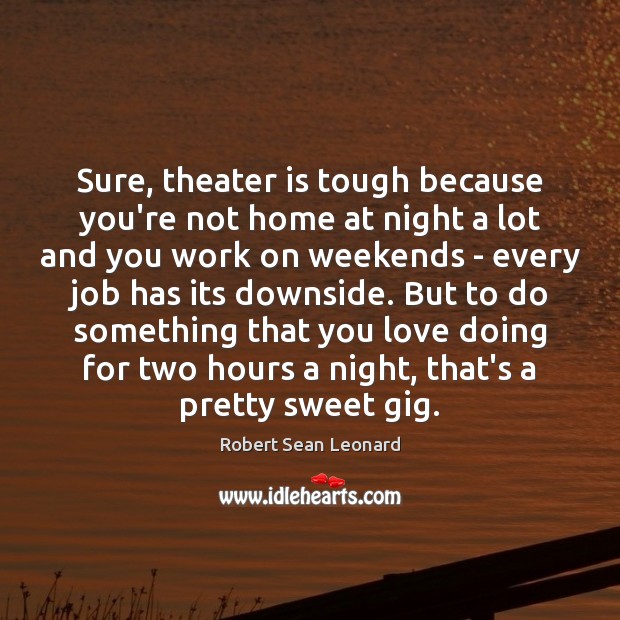 Sure, theater is tough because you’re not home at night a lot Robert Sean Leonard Picture Quote