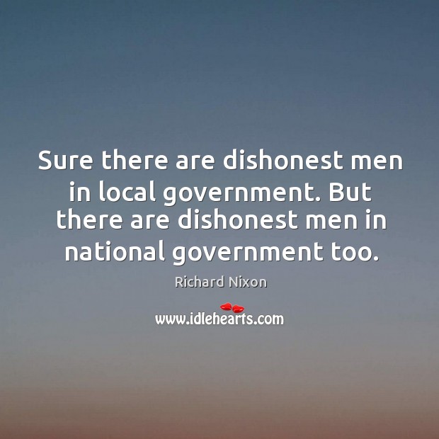 Sure there are dishonest men in local government. Richard Nixon Picture Quote