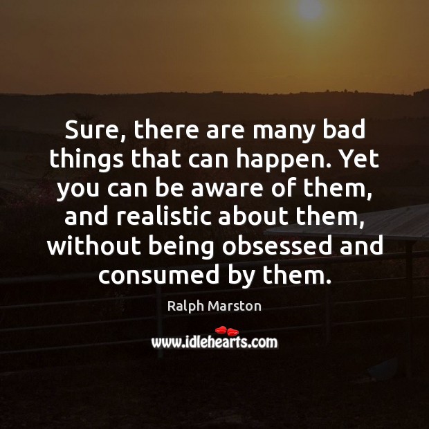 Sure, there are many bad things that can happen. Yet you can Ralph Marston Picture Quote