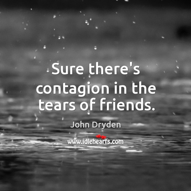 Sure there’s contagion in the tears of friends. John Dryden Picture Quote