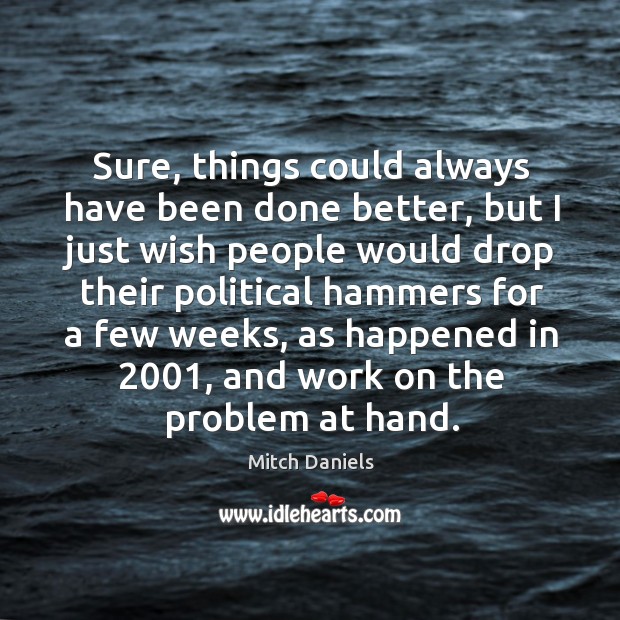 Sure, things could always have been done better, but I just wish people would drop Mitch Daniels Picture Quote
