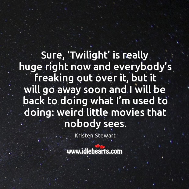Sure, ‘twilight’ is really huge right now and everybody’s freaking out over it Kristen Stewart Picture Quote
