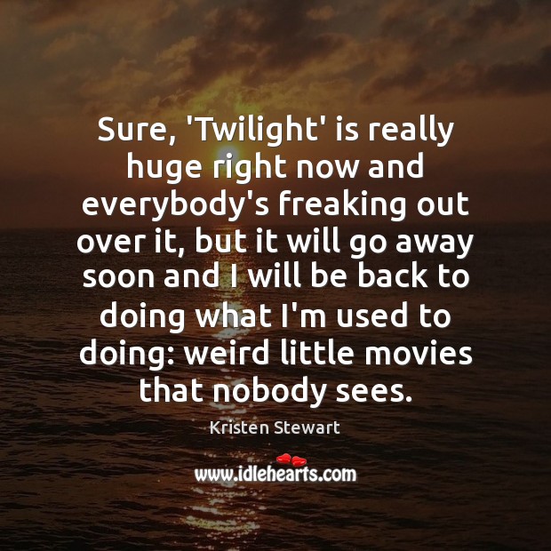 Sure, ‘Twilight’ is really huge right now and everybody’s freaking out over Kristen Stewart Picture Quote