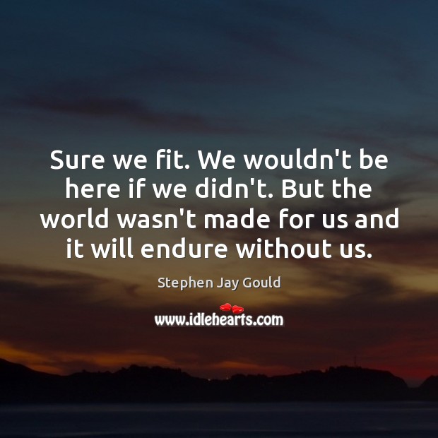 Sure we fit. We wouldn’t be here if we didn’t. But the Stephen Jay Gould Picture Quote