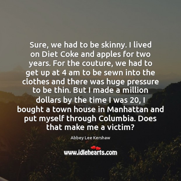 Sure, we had to be skinny. I lived on Diet Coke and Abbey Lee Kershaw Picture Quote