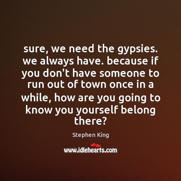 Sure, we need the gypsies. we always have. because if you don’t Image