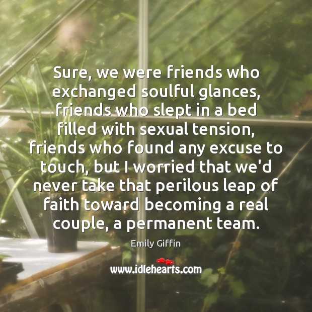 Sure, we were friends who exchanged soulful glances, friends who slept in Emily Giffin Picture Quote