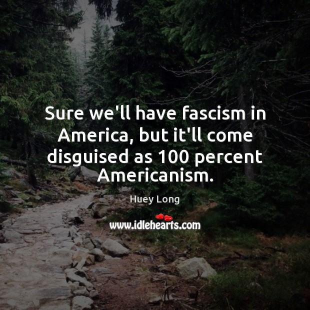Sure we’ll have fascism in America, but it’ll come disguised as 100 percent Americanism. Huey Long Picture Quote