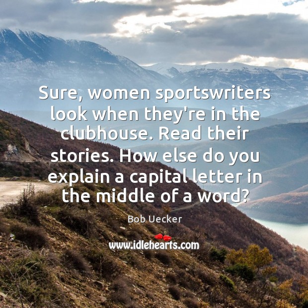 Sure, women sportswriters look when they’re in the clubhouse. Read their stories. Bob Uecker Picture Quote