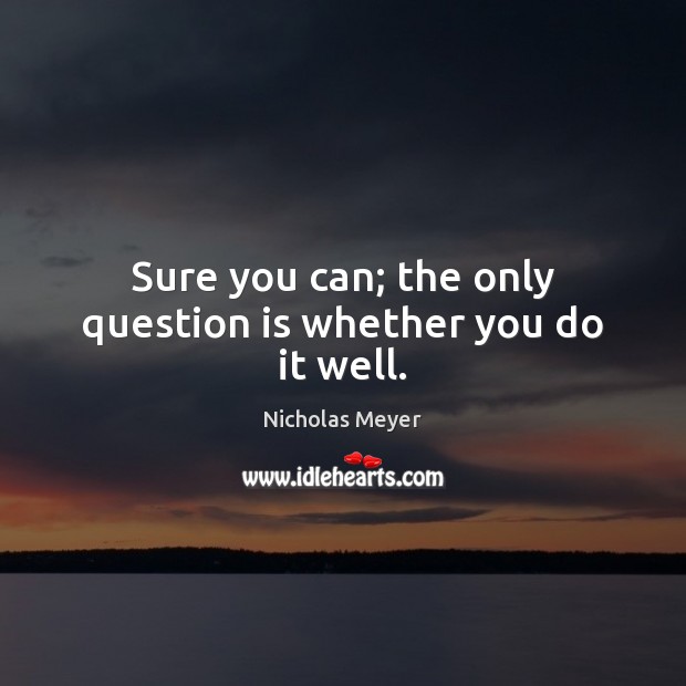 Sure you can; the only question is whether you do it well. Nicholas Meyer Picture Quote