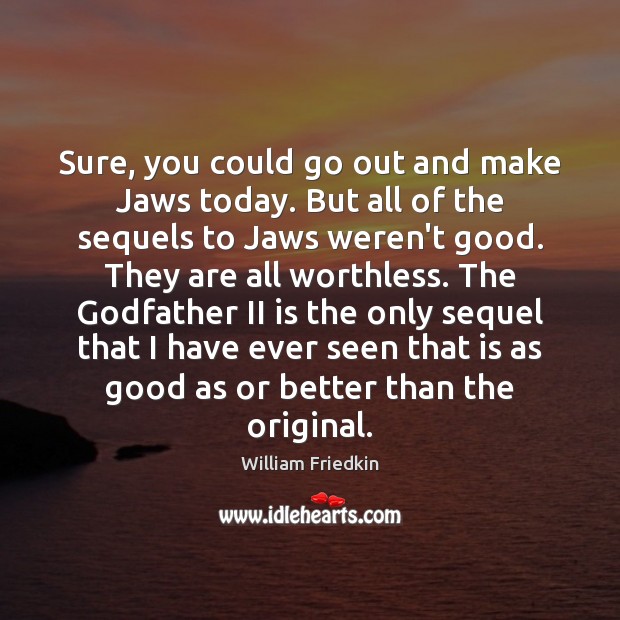 Sure, you could go out and make Jaws today. But all of William Friedkin Picture Quote