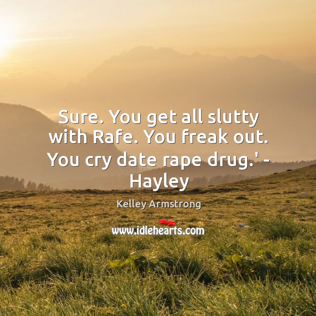 Sure. You get all slutty with Rafe. You freak out. You cry date rape drug.’ – Hayley Kelley Armstrong Picture Quote