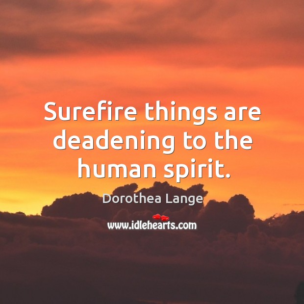 Surefire things are deadening to the human spirit. Dorothea Lange Picture Quote