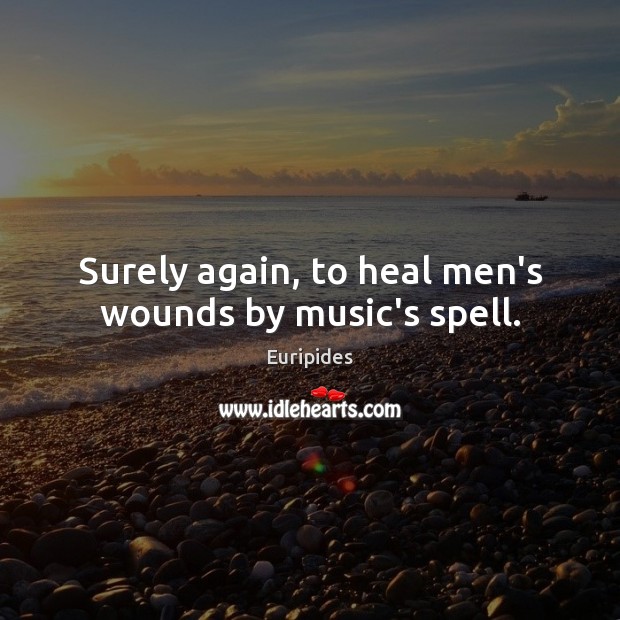 Surely again, to heal men’s wounds by music’s spell. Euripides Picture Quote
