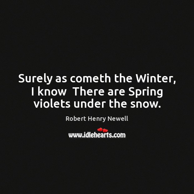 Surely as cometh the Winter, I know  There are Spring violets under the snow. Spring Quotes Image