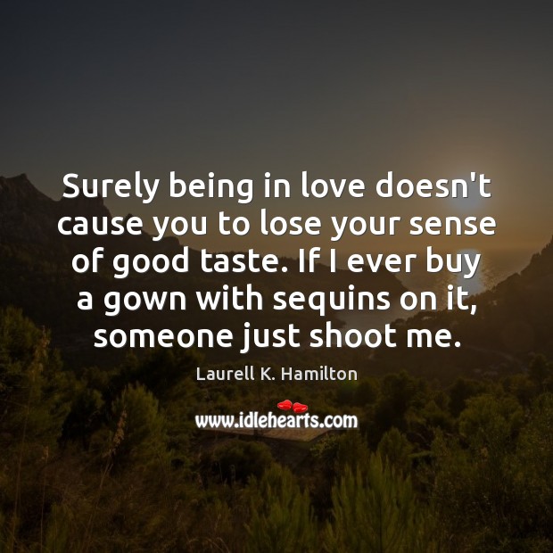 Surely being in love doesn’t cause you to lose your sense of Laurell K. Hamilton Picture Quote